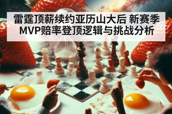雷霆顶薪续约亚历山大后 新赛季MVP赔率登顶逻辑与挑战分析
