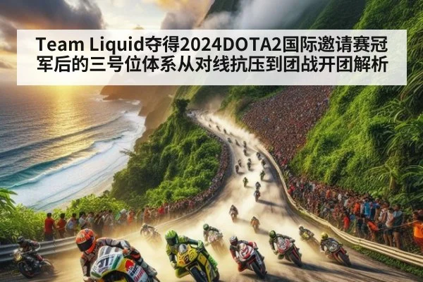 Team Liquid夺得2024DOTA2国际邀请赛冠军后的三号位体系从对线抗压到团战开团解析
